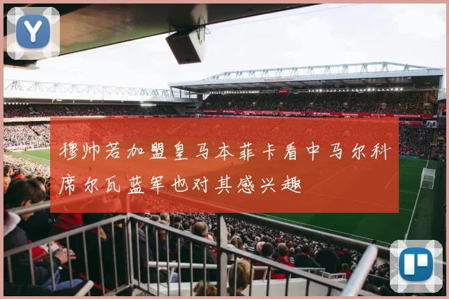 穆帅若加盟皇马本菲卡看中马尔科席尔瓦蓝军也对其感兴趣