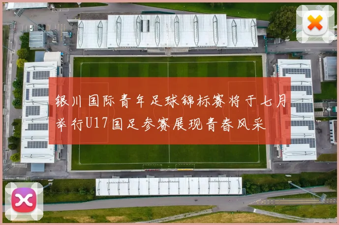 银川国际青年足球锦标赛将于七月举行U17国足参赛展现青春风采