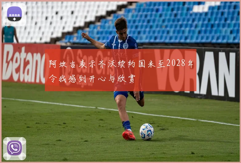 阿坎吉表示齐沃续约国米至2028年令我感到开心与欣赏