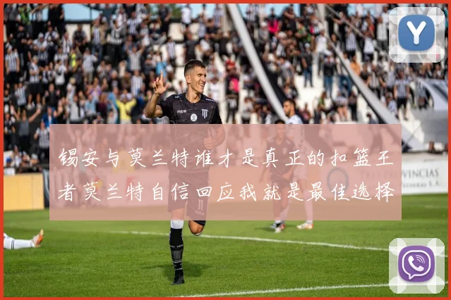 锡安与莫兰特谁才是真正的扣篮王者莫兰特自信回应我就是最佳选择