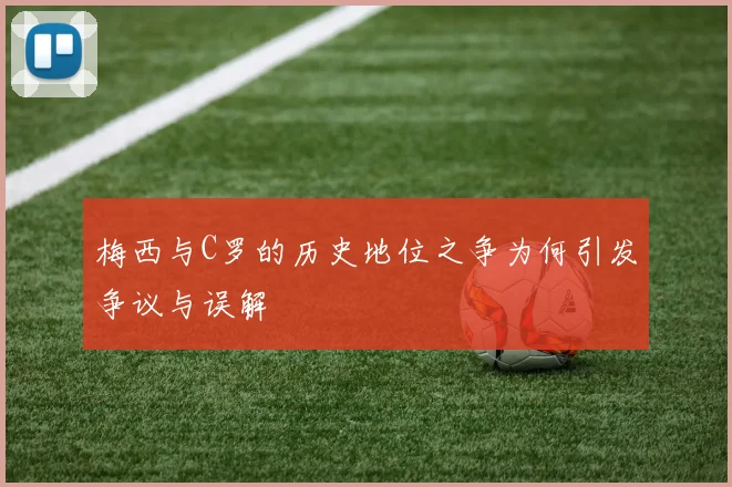 梅西与C罗的历史地位之争为何引发争议与误解