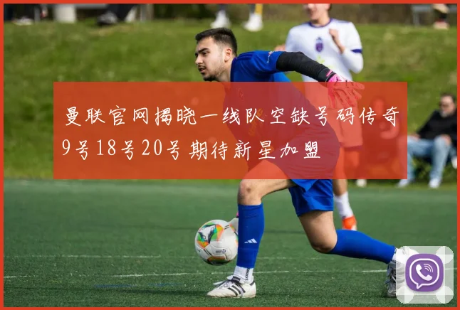 曼联官网揭晓一线队空缺号码传奇9号18号20号期待新星加盟